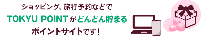 ショッピング、旅行予約などでTOKYU POINTがどんどん貯まるポイントサイトです！