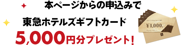 本ページからの申込みで東急ホテルズギフトカード5,000円分プレゼント！