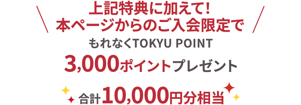 上記特典に加えて！本ページからのご入会限定でもれなくTOKYU POINT3,000ポイントプレゼント合計10,000円分相当
