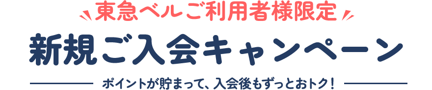 東急ベルご利用者様限定新規ご入会キャンペーンポイントが貯まって、入会後もずっとおトク!