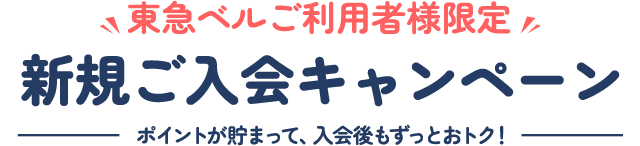 東急ベルご利用者様限定新規ご入会キャンペーンポイントが貯まって、入会後もずっとおトク!