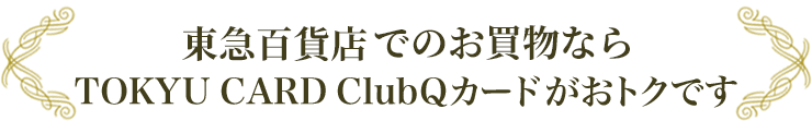 東急百貨店でのお買物ならTOKYU CARD ClubQカードがおトクです