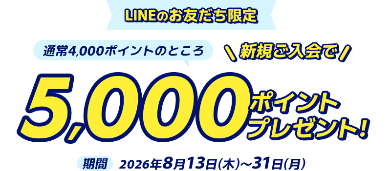 LINEのお友だち限定通常4,000ポイントのところ新規ご入会で5,000ポイントプレゼント！