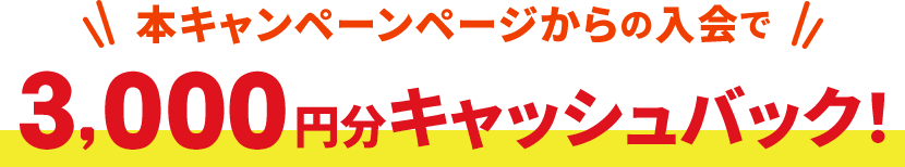 本キャンペーンページからの入会で3000円分キャッシュバック