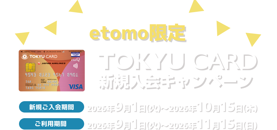 etomo限定TOKYU CARD入会キャンペーン 新規ご入会期間2026年9月1日(火)～10月15日(木) ご利用期間2026年9月1日(火)～11月15日(日)