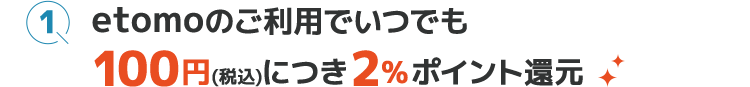 etomoのご利用でいつでも100円(税込)につき2％ポイント還元