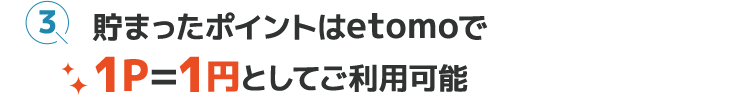 貯まったポイントはetomoで1P＝1円としてご利用可能