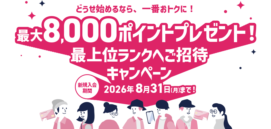 \どうせ始めるなら、一番おトクに!/最大8,000ポイントプレゼント!最上位ランクへご招待キャンペーン 新規入会期間:2026年7月6日(月)~8月31日(月)