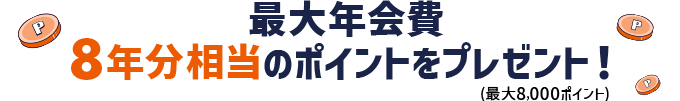 最大年会費8年分相当のポイントをプレゼント！（最大8,000ポイント）