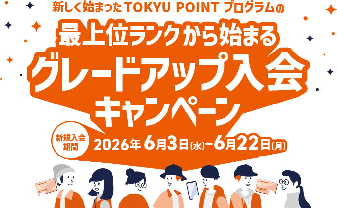 ＼新しく始まったTOKYU POINT プログラムの／最上位ランクから始まるグレードアップ入会キャンペーン 新規入会期間：2026年6月3日(水)～6月22日(月)