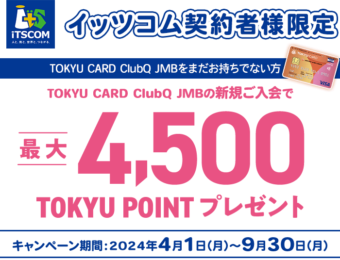 イッツコム契約者様限定 TOKYU CARD ClubQをまだお持ちでない方 TOKYU CARD ClubQ JMBの新規ご入会で最大5500TOKYU POINTプレゼント キャンペーン期間2024年4月1日(月)から9月30日(月)