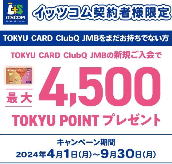 イッツコム契約者様限定 TOKYU CARD ClubQをまだお持ちでない方 TOKYU CARD ClubQ JMBの新規ご入会で最大5500TOKYU POINTプレゼント キャンペーン期間2024年4月1日(月)から9月30日(月)