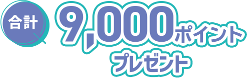 合計9,000ポイントプレゼント
