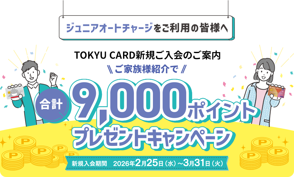 ジュニアオートチャージをご利用の皆様へ TOKYU CARD新規ご入会のご案内 ご家族様紹介で合計9,000ポイントプレゼントキャンペーン!