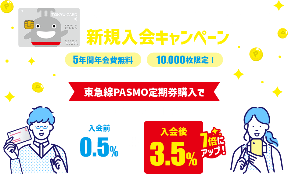 のるるん×TOKYU CARD新規入会キャンペーン 5年間年会費無料！10,000枚限定！東急線PASMO定期券購入でもらえるポイントが 入会前0.5%→入会後3.5% 7倍にアップ！