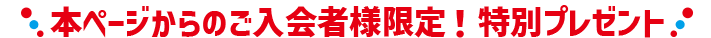 本ページからのご入会者様限定！特別プレゼント