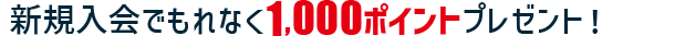 新規入会でもれなく1,000ポイントプレゼント