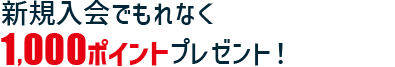 新規入会でもれなく1,000ポイントプレゼント