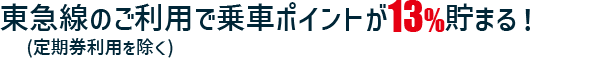 東急線のご利用(定期券利用を除く)で乗車ポイントが13%貯まる！