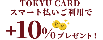 TOKYU CARDスマート払いご利用で+10%プレゼント!