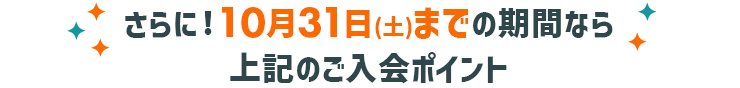 さらに！10月31日(土)までの期間なら上記のご入会ポイント