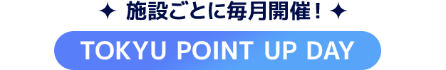 施設ごとに毎月開催！TOKYU POINT UP DAY
