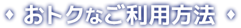 おトクなご利用方法