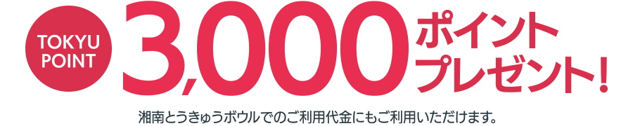 TOKYU POINT3000ポイントプレゼント!湘南とうきゅうボウルでのご利用代金にもご利用いただけます。