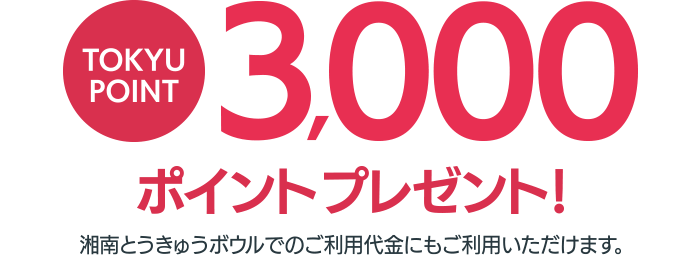 TOKYU POINT3000ポイントプレゼント!湘南とうきゅうボウルでのご利用代金にもご利用いただけます。
