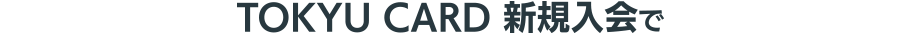 TOKYU CARD新規入会で