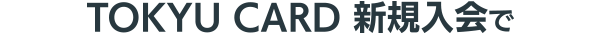TOKYU CARD新規入会で