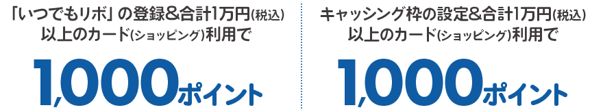 「いつでもリボ」の登録&合計1万円(税込)以上のカード(ショッピング)利用で1,000ポイント キャッシング枠の設定&合計1万円(税込)以上のカード(ショッピング)利用で1,000ポイント