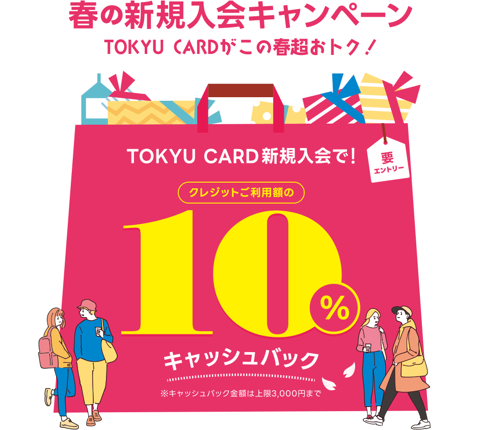 春の新規入会キャンペーン　TOKYU CARDがこの春超おトク！TOKYU CARD新規ご入会で！クレジットご利用額の10%キャッシュバック※キャッシュバック金額上限は3,000円まで　要エントリー