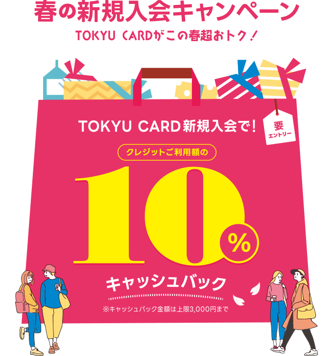 春の新規入会キャンペーン　TOKYU CARDがこの春超おトク！TOKYU CARD新規ご入会で！クレジットご利用額の10%キャッシュバック※キャッシュバック金額上限は3,000円まで　要エントリー