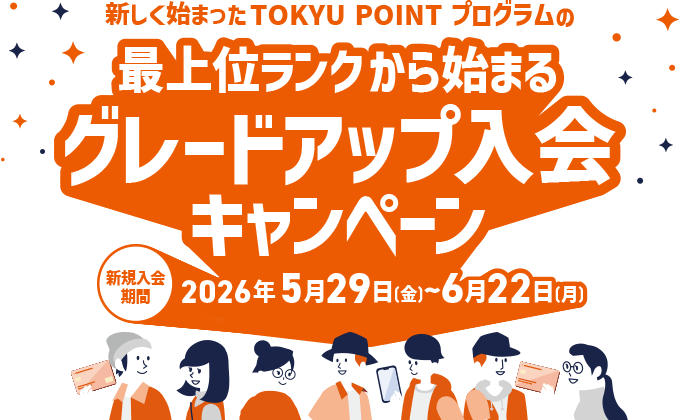 ＼新しく始まったTOKYU POINT プログラムの／最上位ランクから始まるグレードアップ入会キャンペーン 新規入会期間：2026年5月29日(金)～6月22日(月)