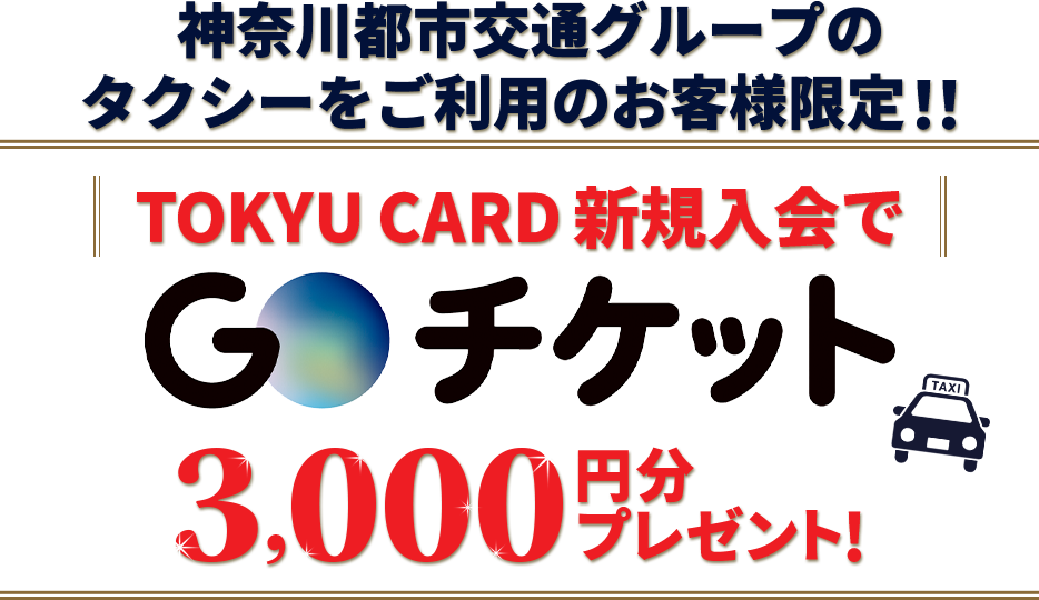 神奈川都市交通グループのタクシーをご利用のお客様限定!! TOKYU CARD 新規入会でGOチケットなどがもらえる!