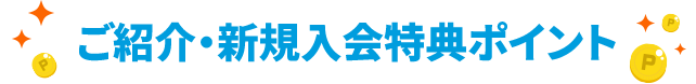 ご紹介・新規入会特典ポイント