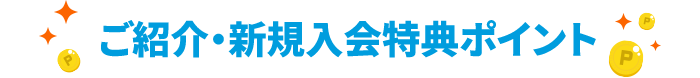 ご紹介・新規入会特典ポイント