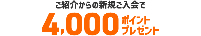 紹介からのご入会で4,000ポイントプレゼント