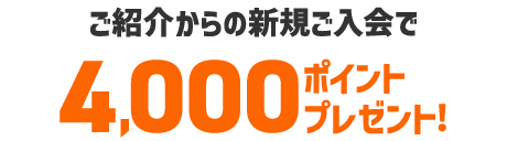 紹介からのご入会で4,000ポイントプレゼント