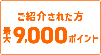 ご紹介された方最大9,000ポイント
