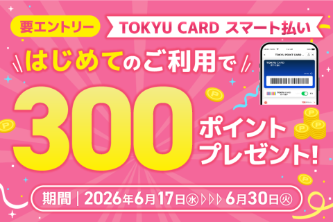 TOKYU CARD スマート払い　はじめてご利用でもれなく300ポイントプレゼント！