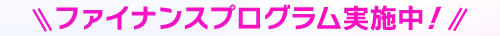 ファイナンスプログラム実施中！
