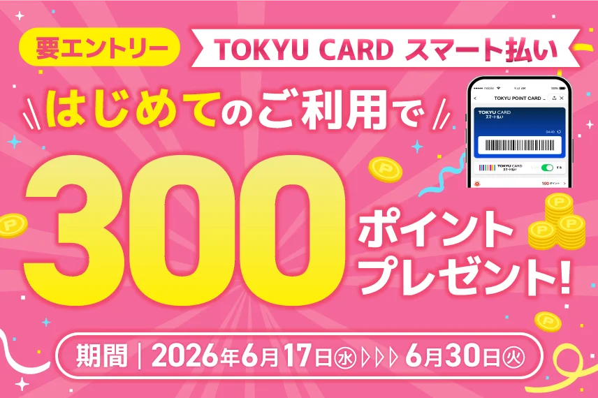 TOKYU CARD スマート払い　はじめてご利用でもれなく300ポイントプレゼント！