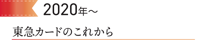 2020～　東急カードのこれから