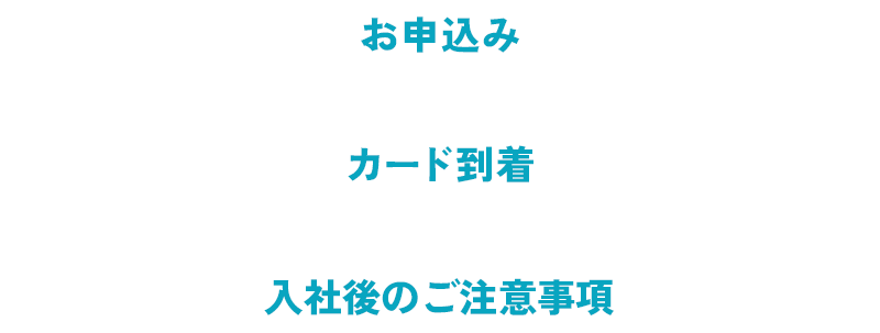 お申込み、カード到着、入社後のご注意事項