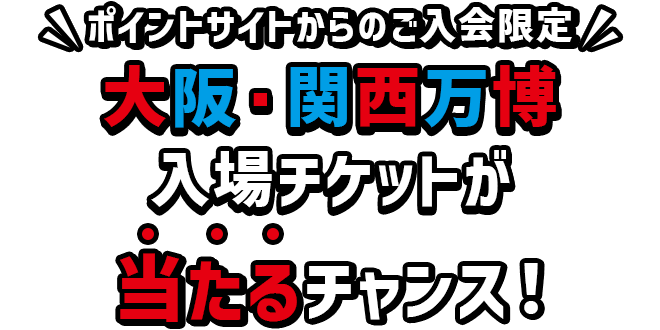 ポイントサイトからのご入会限定大阪・関西万博 入場チケットが当たるチャンス！