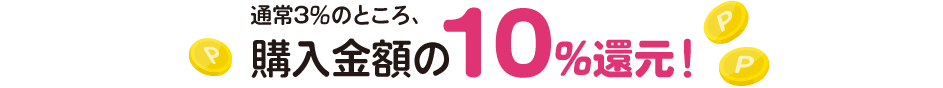 通常3％のところ、購入金額の10%還元！