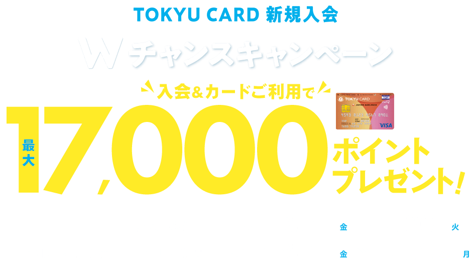 TOKYU CARD 新規入会 Wチャンスキャンペーン 入会&カード利用で最大17,000ポイントプレゼント! 新規入会期間:2025年8月1日(金)～9月30日(火) カード利用・定期券購入・エントリー期間:2025年8月1日(金)～12月15日(月)