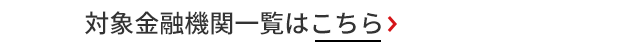 対象金融機関一覧はこちら＞